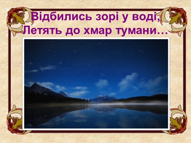 Відбились зорі у воді,  Летять до хмар тумани…